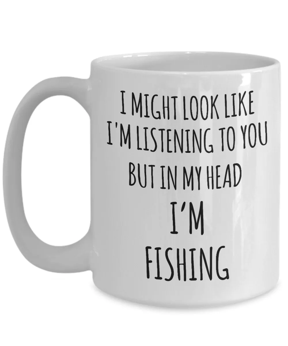 Funny Fishing Mug I Might Look Like I'm Listening But In My Head I'm Fishing Coffee Cup